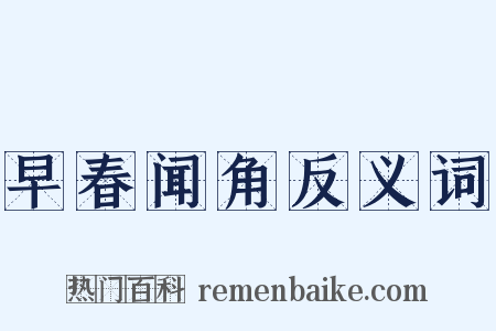 早春闻角反义词是什么意思的图片